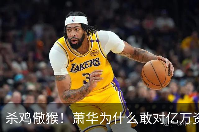 杀鸡儆猴！萧华为什么敢对亿万资产的老板下死手 却放过伦纳德？