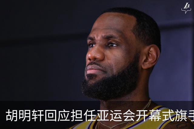 胡明轩回应担任亚运会开幕式旗手！
